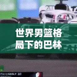 世界男篮格局下的巴林男篮排名深度解析