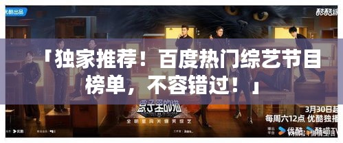 「独家推荐！百度热门综艺节目榜单，不容错过！」