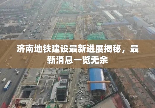 济南地铁建设最新进展揭秘，最新消息一览无余