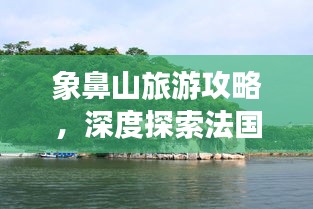 象鼻山旅游攻略，深度探索法国魅力