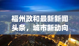 福州政和最新新闻头条，城市新动向与发展亮点揭秘