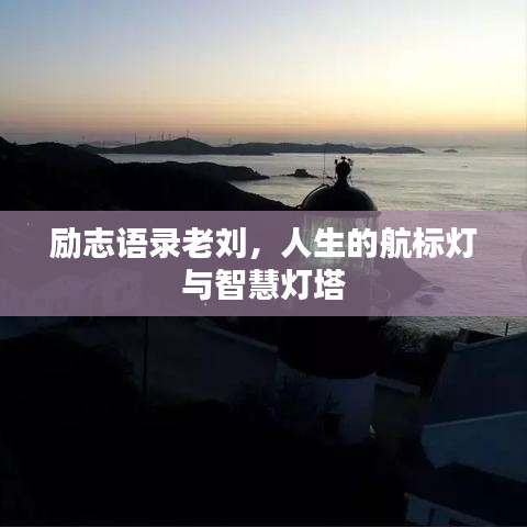 励志语录老刘，人生的航标灯与智慧灯塔