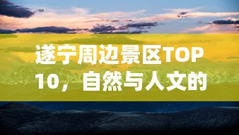 遂宁周边景区TOP10，自然与人文的绝美风光探索