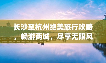 长沙至杭州绝美旅行攻略，畅游两城，尽享无限风光！