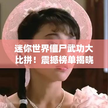 迷你世界僵尸武功大比拼！震撼榜单揭晓！