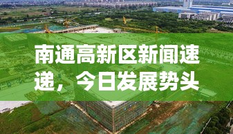 南通高新区新闻速递，今日发展势头强劲，蓬勃崛起
