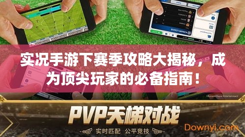实况手游下赛季攻略大揭秘，成为顶尖玩家的必备指南！