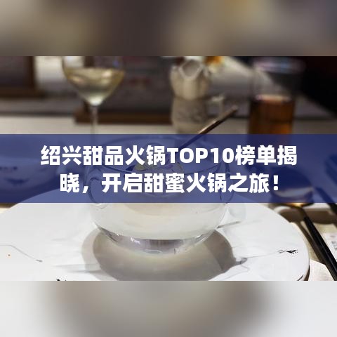 绍兴甜品火锅TOP10榜单揭晓，开启甜蜜火锅之旅！