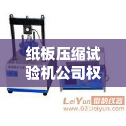 纸板压缩试验机公司权威排名榜单揭晓！