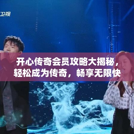 开心传奇会员攻略大揭秘，轻松成为传奇，畅享无限快乐时光！