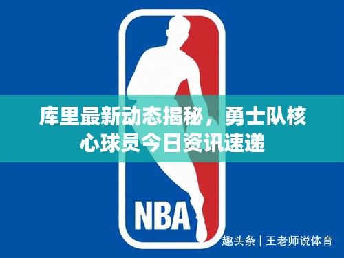 库里最新动态揭秘，勇士队核心球员今日资讯速递