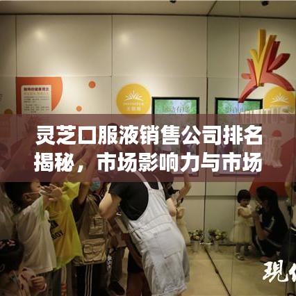 灵芝口服液销售公司排名揭秘，市场影响力与市场份额一览
