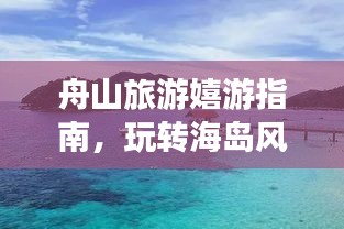舟山旅游嬉游指南，玩转海岛风情秘籍