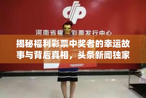 揭秘福利彩票中奖者的幸运故事与背后真相，头条新闻独家报道
