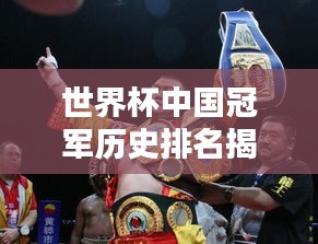 世界杯中国冠军历史排名揭晓！
