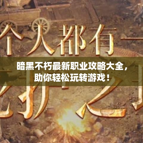 暗黑不朽最新职业攻略大全，助你轻松玩转游戏！