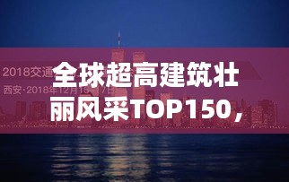 全球超高建筑壮丽风采TOP150，探寻世界大楼排名榜单