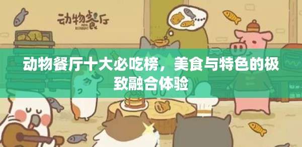动物餐厅十大必吃榜，美食与特色的极致融合体验