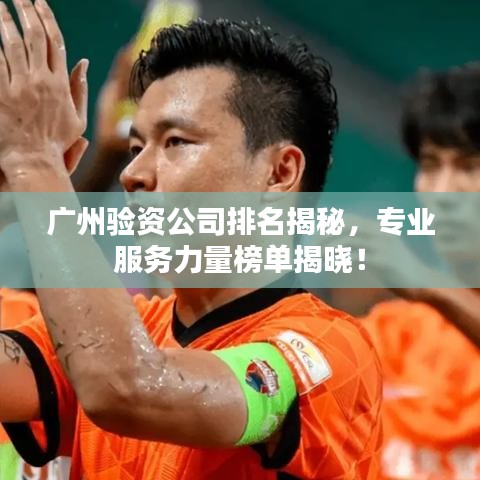 广州验资公司排名揭秘，专业服务力量榜单揭晓！