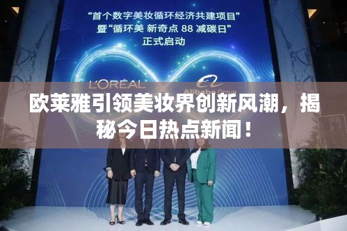 欧莱雅引领美妆界创新风潮，揭秘今日热点新闻！