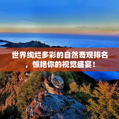 世界绚烂多彩的自然奇观排名，惊艳你的视觉盛宴！