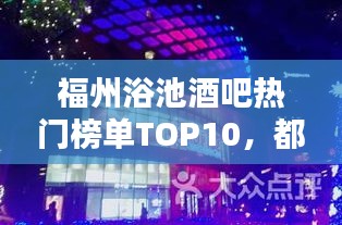 福州浴池酒吧热门榜单TOP10，都市沐浴与夜生活指南