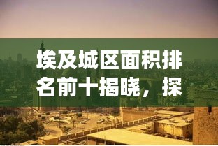 埃及城区面积排名前十揭晓，探秘埃及十大城市的发展壮大之路