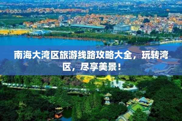 南海大湾区旅游线路攻略大全，玩转湾区，尽享美景！