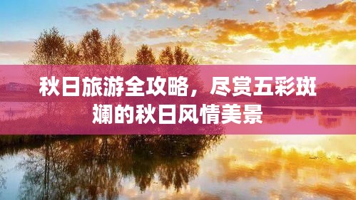 秋日旅游全攻略，尽赏五彩斑斓的秋日风情美景