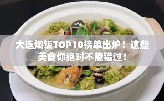 大连焖饭TOP10榜单出炉！这些美食你绝对不能错过！