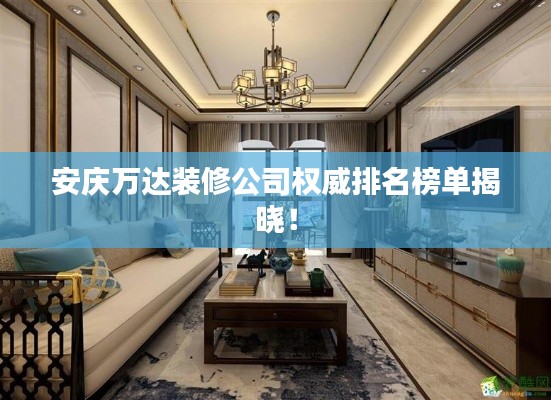 安庆万达装修公司权威排名榜单揭晓！