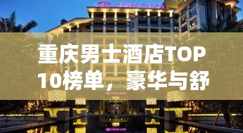 重庆男士酒店TOP10榜单，豪华与舒适的完美融合