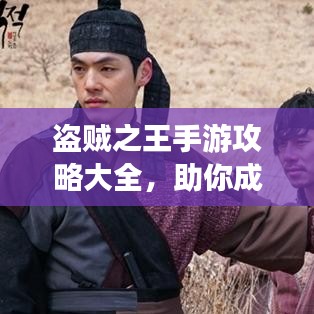 盗贼之王手游攻略大全，助你成为游戏霸主！