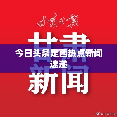 今日头条定西热点新闻速递