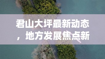君山大坪最新动态，地方发展焦点新闻头条
