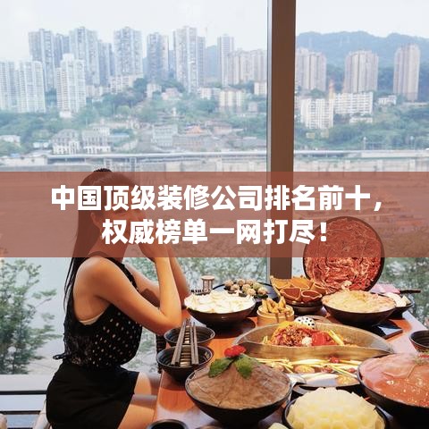 中国顶级装修公司排名前十，权威榜单一网打尽！