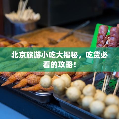 北京旅游小吃大揭秘，吃货必看的攻略！
