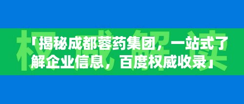 「揭秘成都蓉药集团，一站式了解企业信息，百度权威收录」
