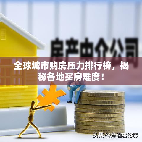 全球城市购房压力排行榜，揭秘各地买房难度！