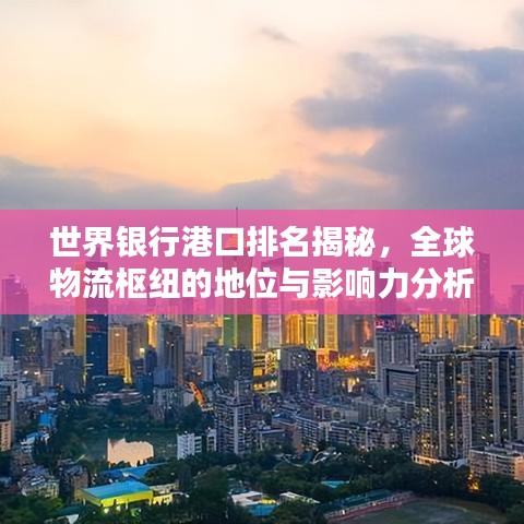 世界银行港口排名揭秘，全球物流枢纽的地位与影响力分析