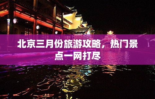 北京三月份旅游攻略，热门景点一网打尽