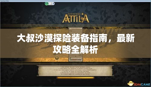 大叔沙漠探险装备指南，最新攻略全解析