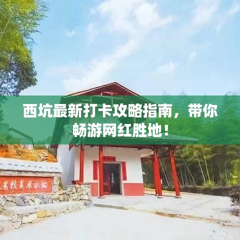 西坑最新打卡攻略指南，带你畅游网红胜地！