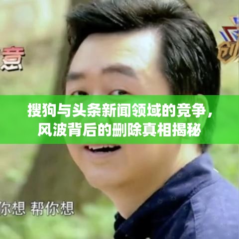 搜狗与头条新闻领域的竞争，风波背后的删除真相揭秘
