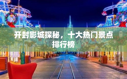 开封影城探秘，十大热门景点排行榜