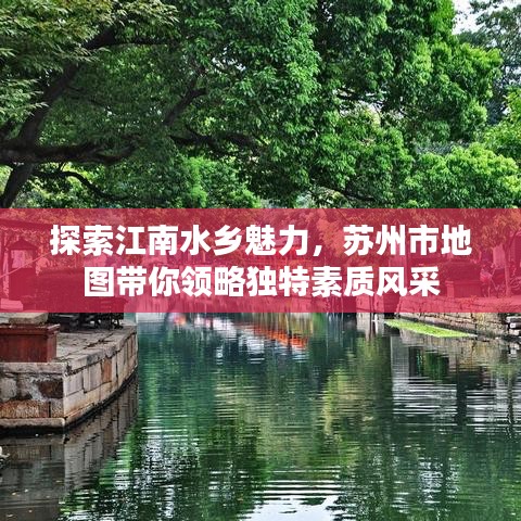探索江南水乡魅力，苏州市地图带你领略独特素质风采