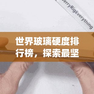 世界玻璃硬度排行榜，探索最坚硬玻璃的巅峰之旅