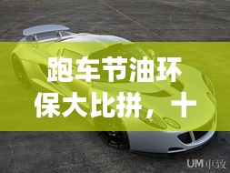 跑车节油环保大比拼，十大高效节能车型榜单揭晓！
