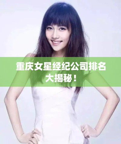 重庆女星经纪公司排名大揭秘！
