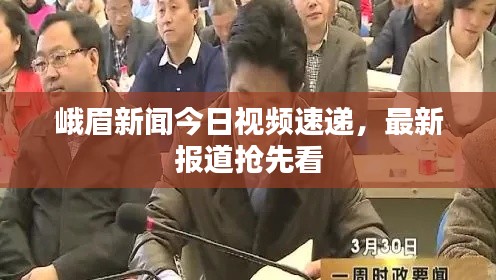 峨眉新闻今日视频速递，最新报道抢先看
